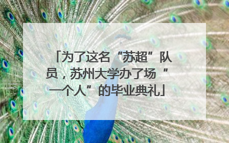 为了这名“苏超”队员，苏州大学办了场“一个人”的毕业典礼